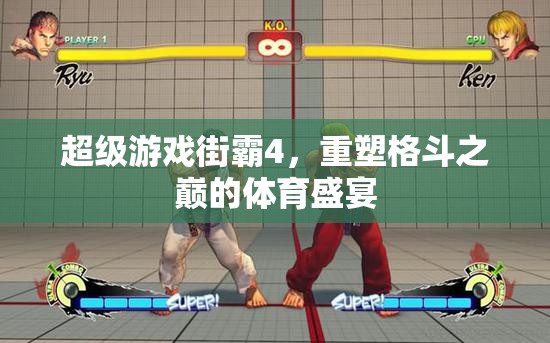 重塑格斗之巔，超級(jí)游戲街霸4的體育盛宴