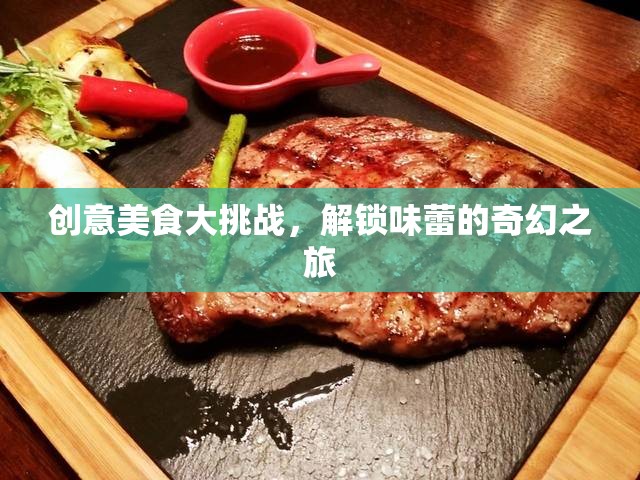創(chuàng)意美食大挑戰(zhàn)，解鎖味蕾的奇幻之旅
