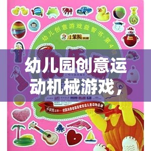 童趣與潛能的奇妙之旅，幼兒園創(chuàng)意運動機械游戲