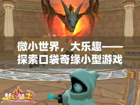 微小世界，大樂趣，探索口袋奇緣小型游戲創(chuàng)意的魅力
