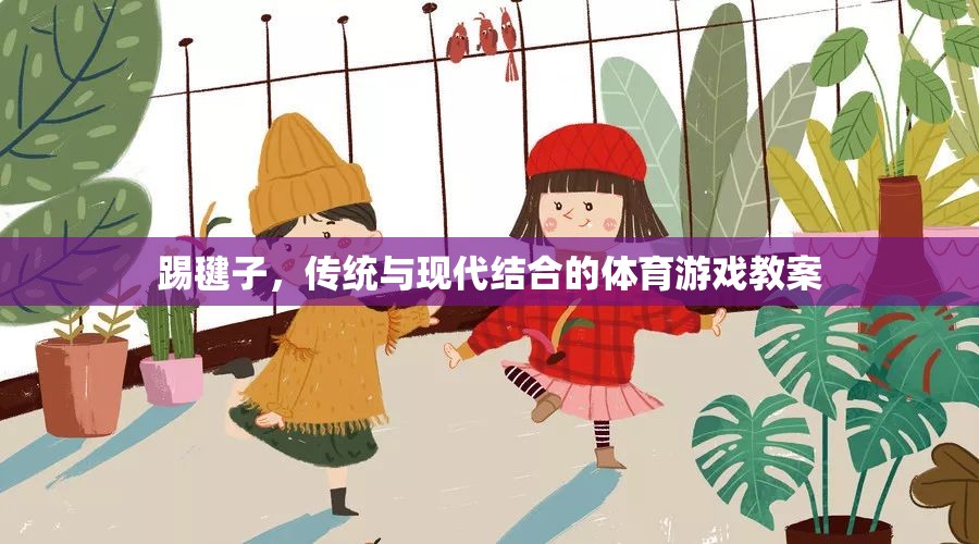 傳統(tǒng)與現(xiàn)代融合，踢毽子體育游戲教案設(shè)計(jì)