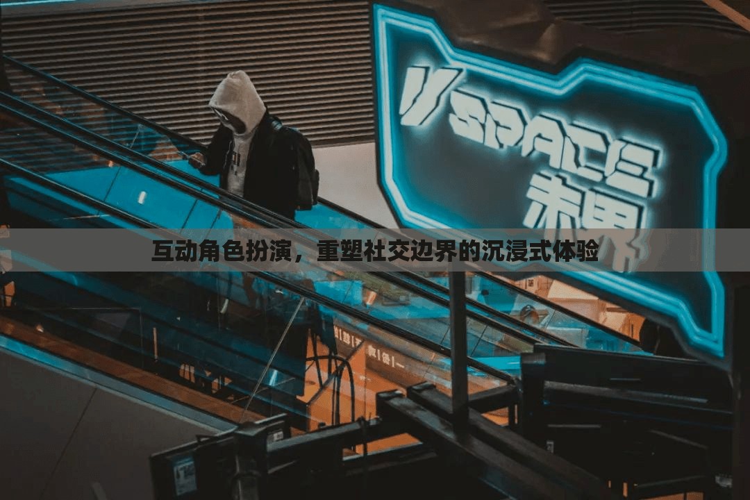 重塑社交邊界，互動角色扮演的沉浸式體驗