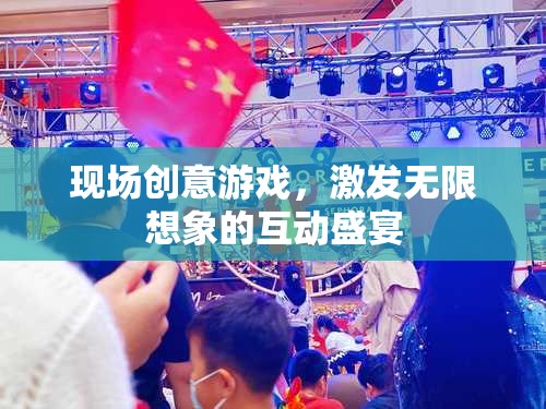 創(chuàng)意無(wú)限，現(xiàn)場(chǎng)互動(dòng)游戲激發(fā)想象力盛宴