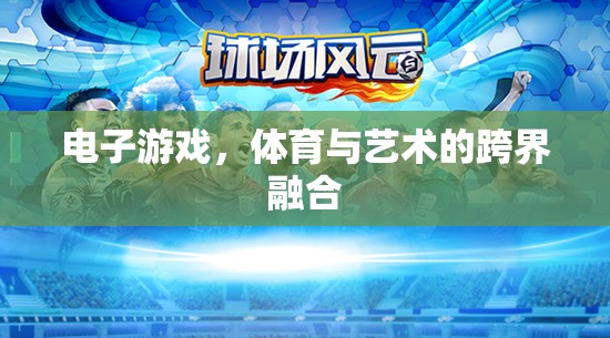 電子游戲，體育與藝術(shù)的跨界新篇章