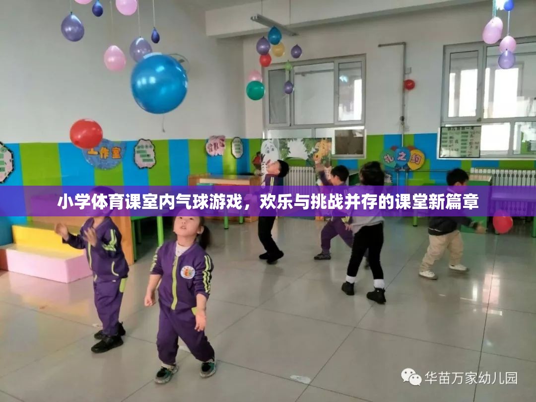 室內(nèi)氣球游戲，小學(xué)體育課的歡樂與挑戰(zhàn)新篇章