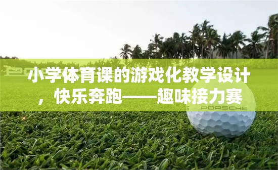小學(xué)體育課游戲化教學(xué)設(shè)計(jì)，快樂奔跑——趣味接力賽