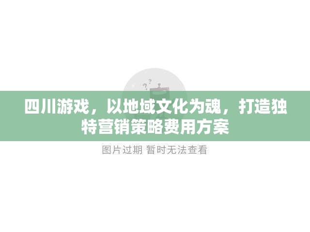 四川游戲，以地域文化為靈魂，打造個(gè)性化營(yíng)銷(xiāo)策略與費(fèi)用方案
