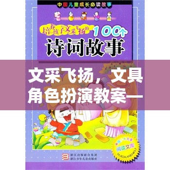 文采飛揚文具角色扮演教案，創(chuàng)意與樂趣并蓄的課堂游戲
