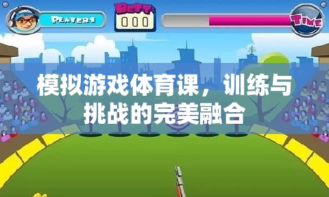 模擬游戲體育課，訓(xùn)練與挑戰(zhàn)的完美融合