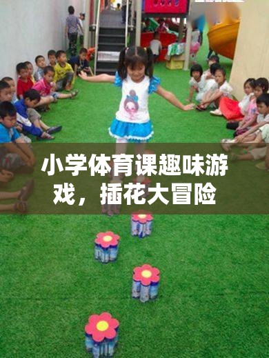 小學(xué)體育課上的插花大冒險(xiǎn)，趣味游戲激發(fā)孩子運(yùn)動(dòng)熱情