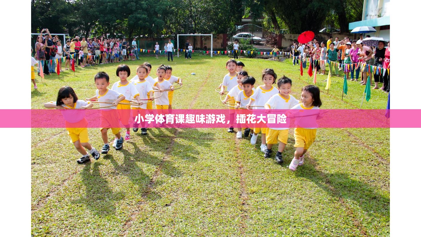 小學(xué)體育課上的插花大冒險(xiǎn)，趣味游戲激發(fā)孩子運(yùn)動(dòng)熱情