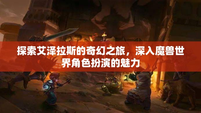 艾澤拉斯的奇幻之旅，探索魔獸世界角色扮演的魅力