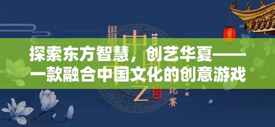探索東方智慧，創(chuàng)藝華夏，一款融合中國(guó)文化的創(chuàng)意游戲