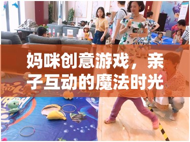 媽咪創(chuàng)意游戲，打造親子互動(dòng)的魔法時(shí)光