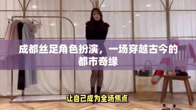 絲足迷城，成都的古今穿越角色扮演奇緣