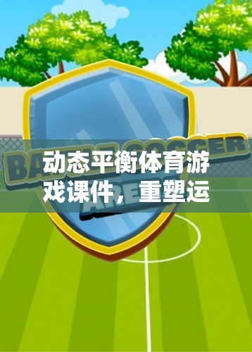 動態(tài)平衡體育游戲課件，開啟運(yùn)動與健康互動的新篇章