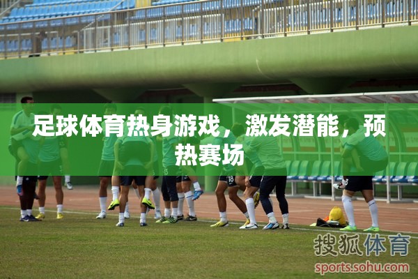足球賽前熱身游戲，激發(fā)潛能，預(yù)熱賽場(chǎng)