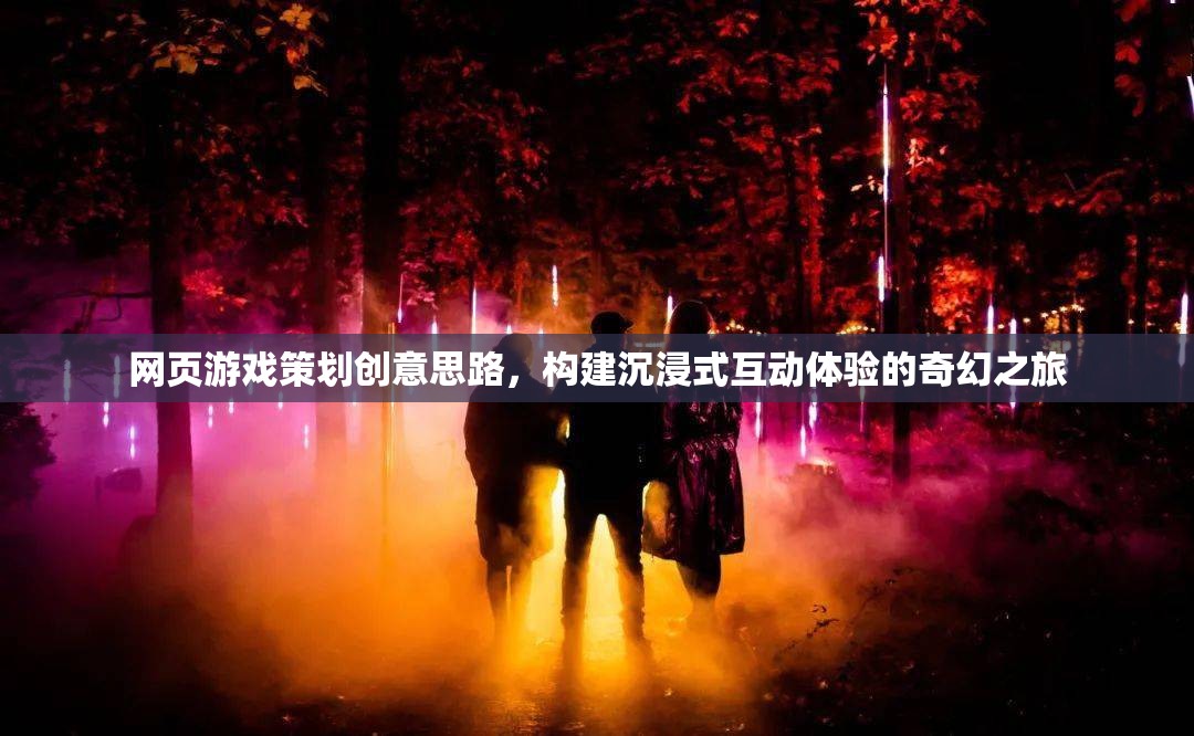 網(wǎng)頁游戲策劃創(chuàng)意思路，構(gòu)建沉浸式互動(dòng)體驗(yàn)的奇幻之旅