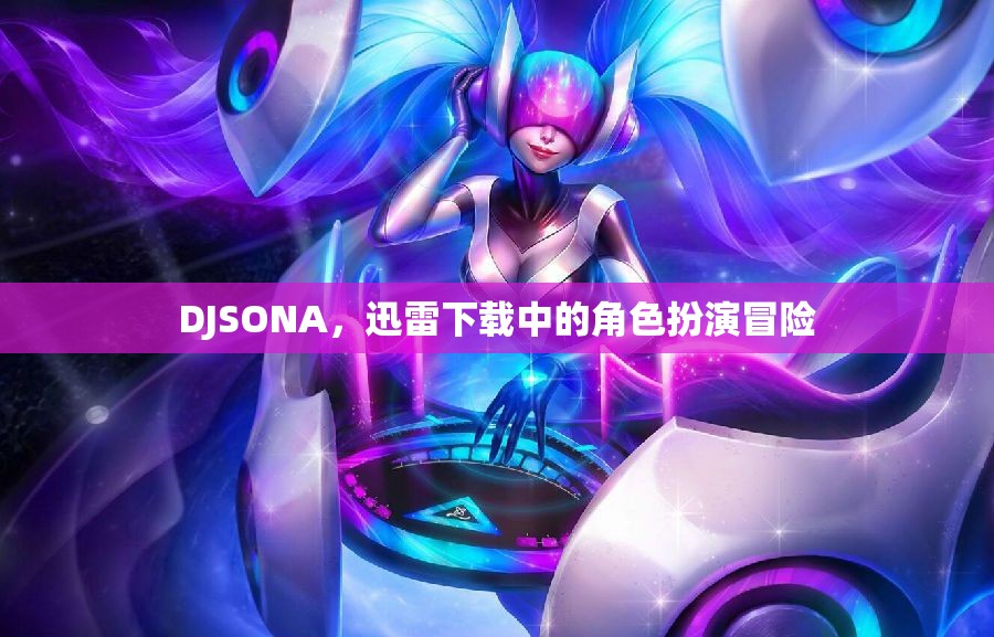 DJSONA，迅雷下載中的角色扮演冒險(xiǎn)之旅