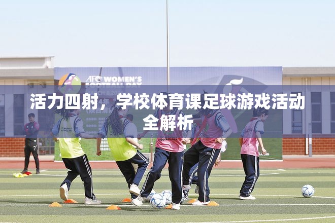 活力四射，學(xué)校體育課足球游戲活動(dòng)全解析