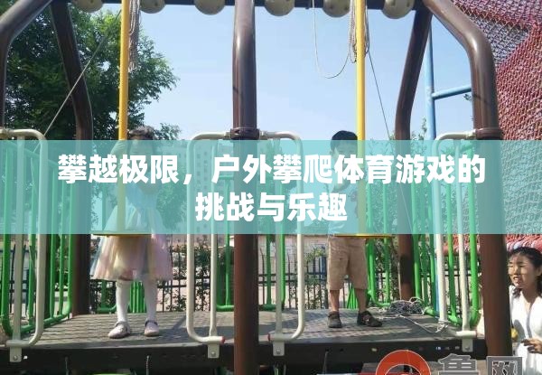 戶外攀爬，挑戰(zhàn)極限，享受自然樂(lè)趣