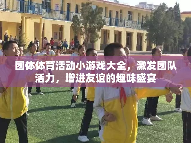 團(tuán)體體育游戲盛宴，激發(fā)團(tuán)隊活力，增進(jìn)友誼的趣味活動大全