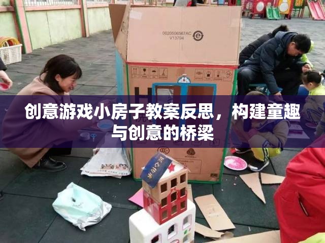 創(chuàng)意游戲小房子教案反思，搭建童趣與創(chuàng)意的橋梁