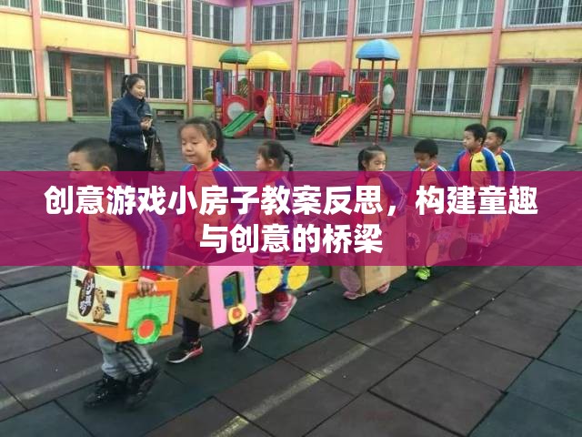 創(chuàng)意游戲小房子教案反思，搭建童趣與創(chuàng)意的橋梁