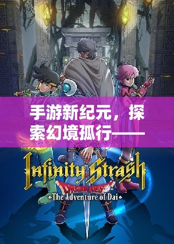 幻境孤行，手游新紀(jì)元的沉浸式冒險之旅