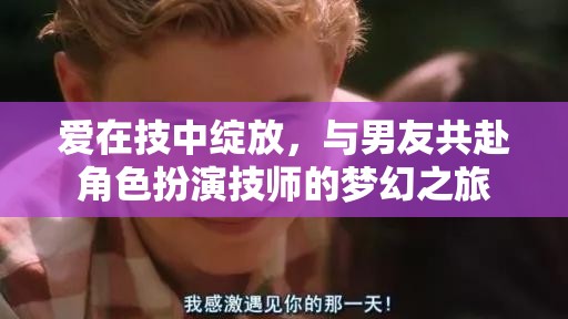 愛在技中綻放，與男友共赴角色扮演技師的夢(mèng)幻之旅