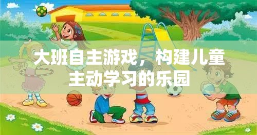 大班自主游戲，打造兒童主動(dòng)學(xué)習(xí)的樂(lè)園