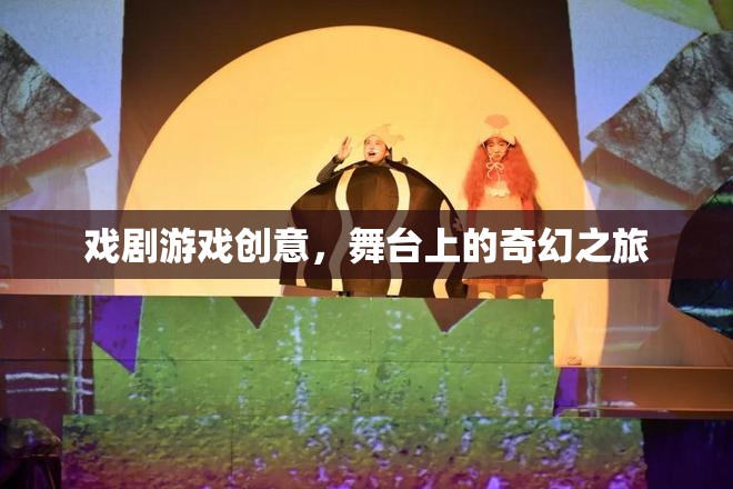 戲劇游戲創(chuàng)意，舞臺(tái)上的奇幻之旅