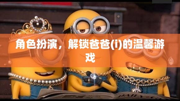 解鎖溫馨親子時(shí)光，爸爸(i)的溫馨游戲