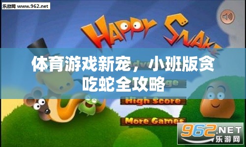 小班版貪吃蛇，體育游戲新寵的全面攻略