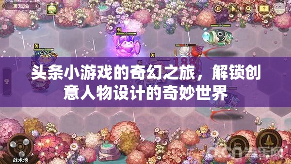 解鎖創(chuàng)意人物設(shè)計的奇妙世界，頭條小游戲的奇幻之旅