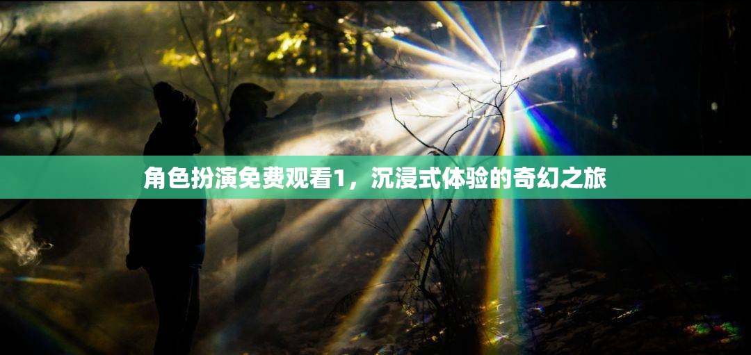 免費(fèi)觀看，角色扮演的奇幻之旅，開啟沉浸式體驗(yàn)新篇章