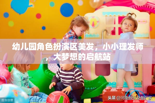 小小理發(fā)師，幼兒園角色扮演區(qū)，大夢想的啟航站