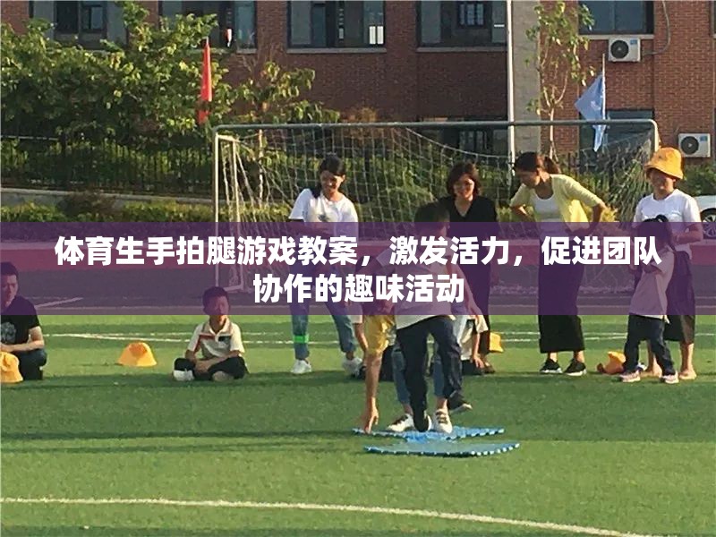 激發(fā)活力，促進團隊協作，體育生手拍腿游戲教案