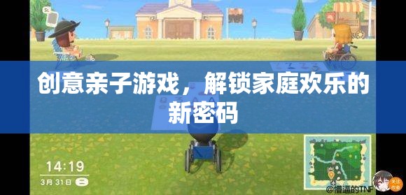 創(chuàng)意親子游戲，解鎖家庭歡樂的新密碼
