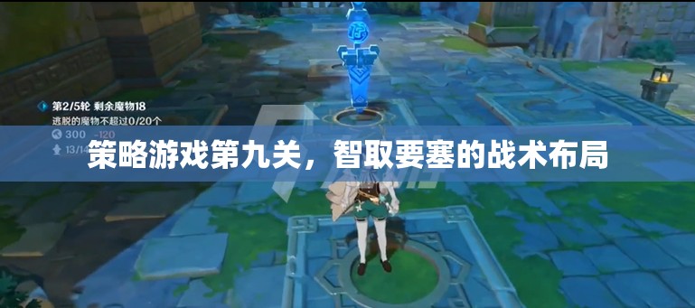 智取要塞，第九關(guān)策略游戲中的戰(zhàn)術(shù)布局策略