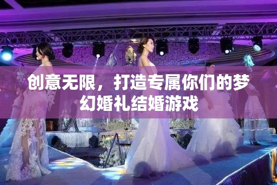 創(chuàng)意無(wú)限，打造專(zhuān)屬你們的夢(mèng)幻婚禮結(jié)婚游戲