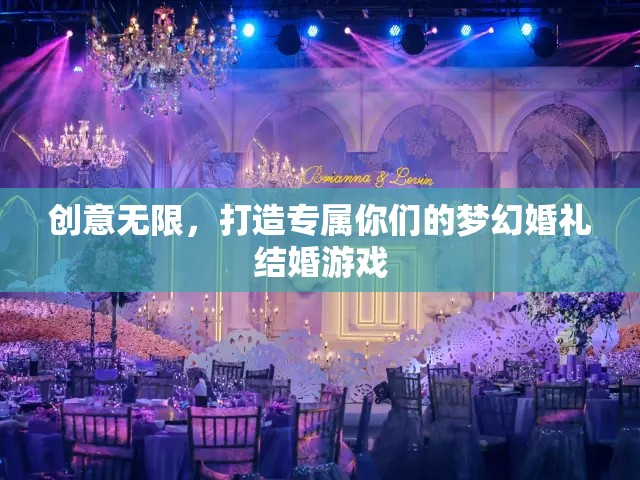 創(chuàng)意無(wú)限，打造專(zhuān)屬你們的夢(mèng)幻婚禮結(jié)婚游戲