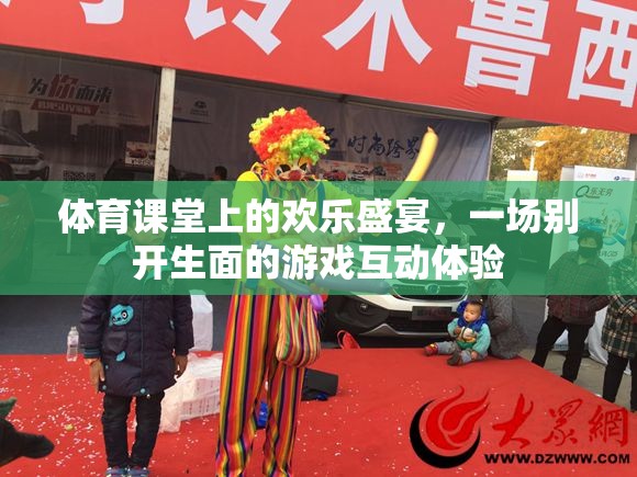 體育課堂上的歡樂盛宴，別開生面的游戲互動(dòng)體驗(yàn)