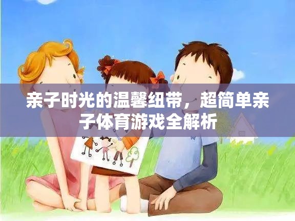 親子時(shí)光的溫馨紐帶，超簡(jiǎn)單親子體育游戲全解析