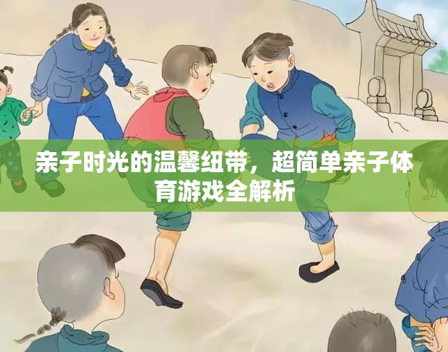 親子時(shí)光的溫馨紐帶，超簡(jiǎn)單親子體育游戲全解析