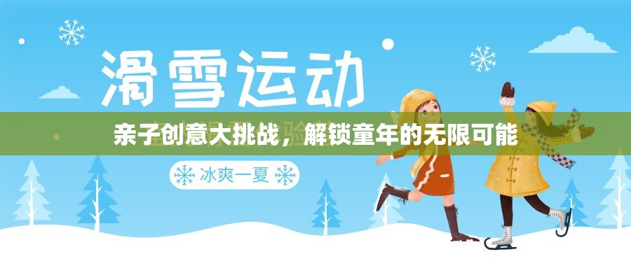 親子創(chuàng)意大挑戰(zhàn)，解鎖童年的無限可能