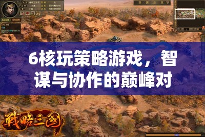 智謀與協(xié)作的巔峰對決，6核策略游戲的策略挑戰(zhàn)