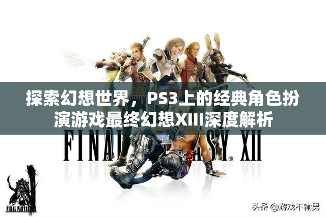 探索幻想世界，PS3經(jīng)典角色扮演游戲最終幻想XIII深度解析