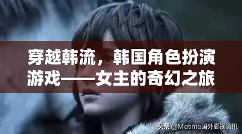 穿越韓流，韓國角色扮演游戲中的女主奇幻冒險(xiǎn)之旅