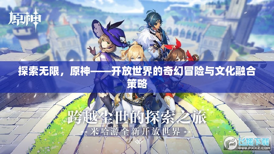 原神，探索無限，融合文化，開啟開放世界的奇幻冒險(xiǎn)